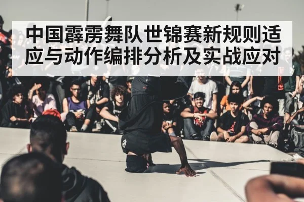 中国霹雳舞队世锦赛新规则适应与动作编排分析及实战应对 - JiuyouSports