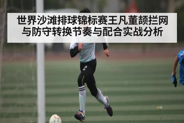 世界沙滩排球锦标赛王凡董颉拦网与防守转换节奏与配合实战分析（JiuyouSports）