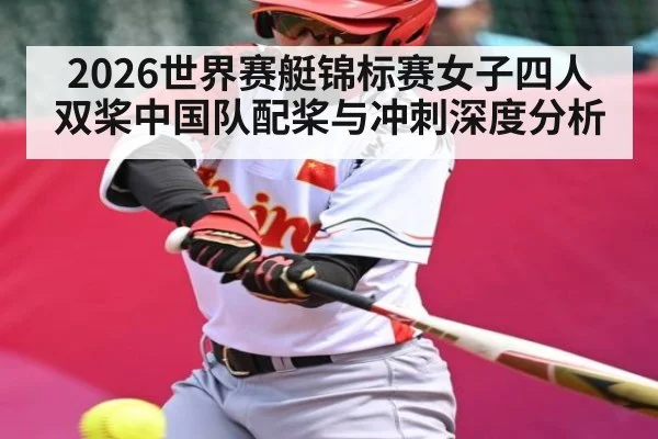 2026世界赛艇锦标赛女子四人双桨中国队配桨与冲刺深度分析（JiuyouSports）