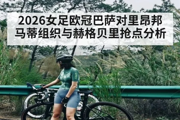 2026女足欧冠巴萨对里昂邦马蒂组织与赫格贝里抢点分析（JiuyouSports）