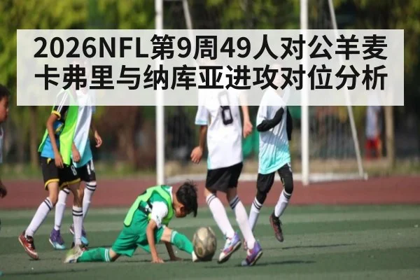 2026NFL第9周49人对公羊麦卡弗里与纳库亚进攻对位分析 | JiuyouSports